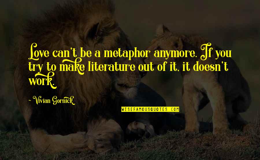 Love Doesn T Work Out Quotes By Vivian Gornick: Love can't be a metaphor anymore. If you Love Doesn T Work Out Quotes By Vivian Gornick: Love can't be a metaphor anymore. If you