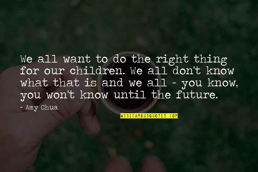 Love Doesn't Leave Quotes By Amy Chua: We all want to do the right thing Love Doesn't Leave Quotes By Amy Chua: We all want to do the right thing