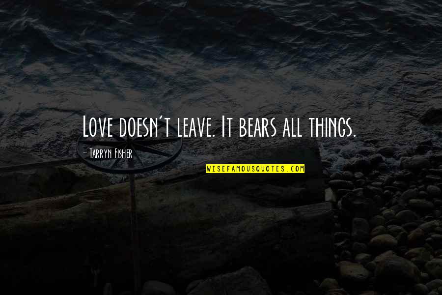 Love Doesn't Leave Quotes By Tarryn Fisher: Love doesn't leave. It bears all things. Love Doesn't Leave Quotes By Tarryn Fisher: Love doesn't leave. It bears all things.
