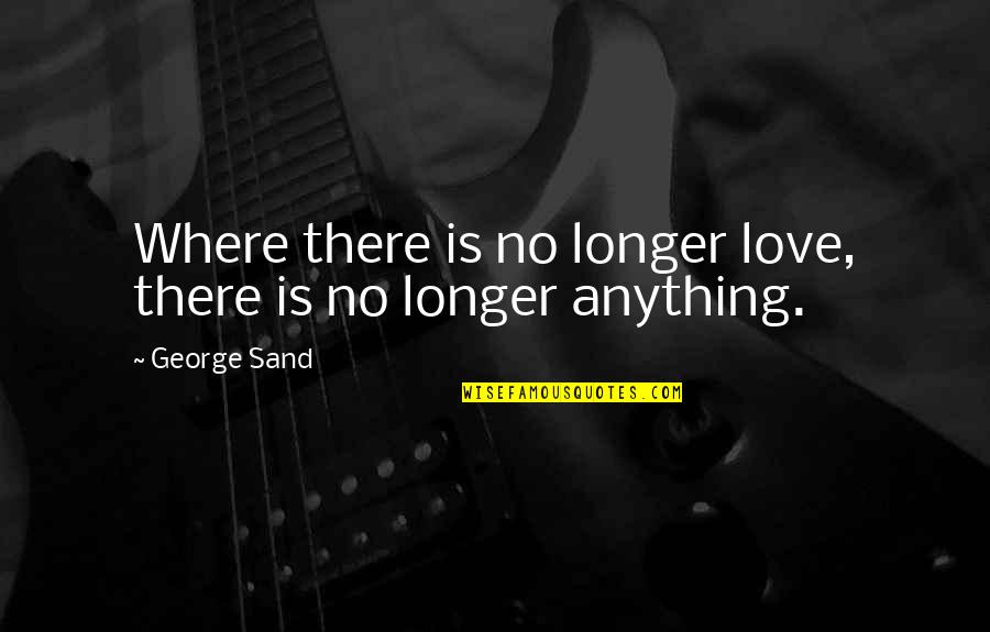 Love Doesn't Make Sense Quotes By George Sand: Where there is no longer love, there is