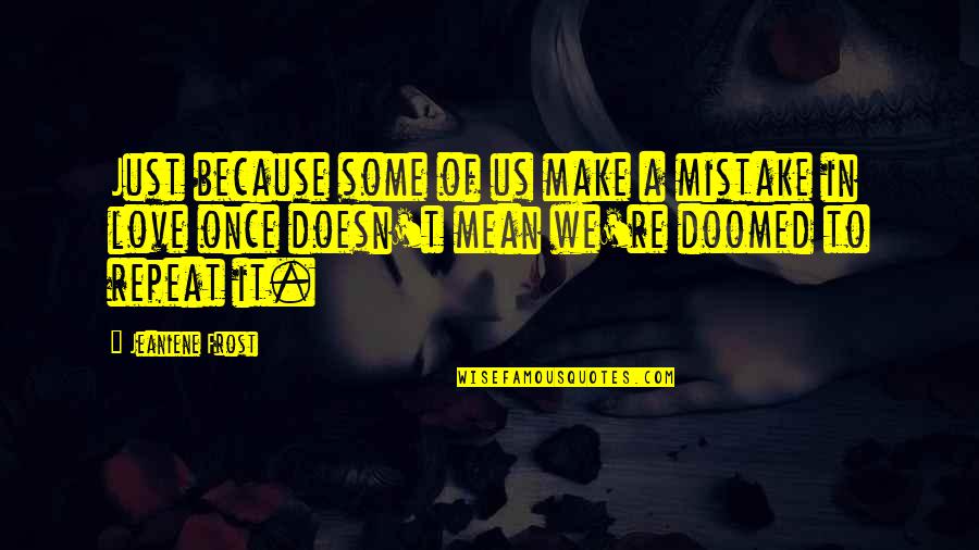 Love Doesn't Mean Quotes By Jeaniene Frost: Just because some of us make a mistake