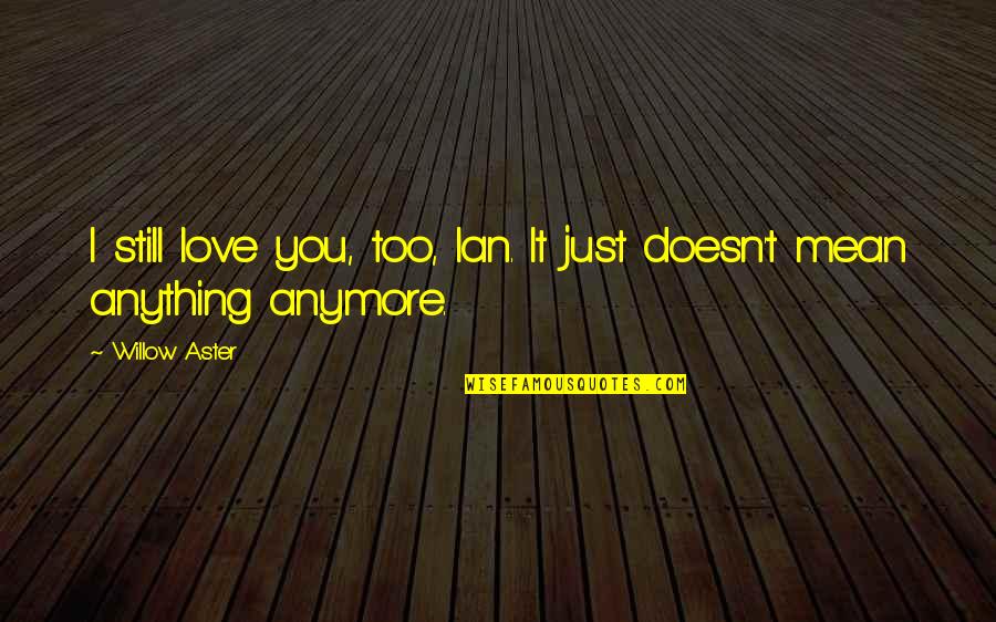 Love Doesn't Mean Quotes By Willow Aster: I still love you, too, Ian. It just