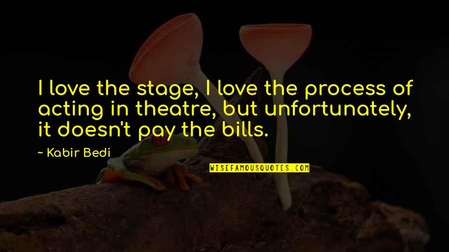 Love Doesn't Pay Bills Quotes By Kabir Bedi: I love the stage, I love the process