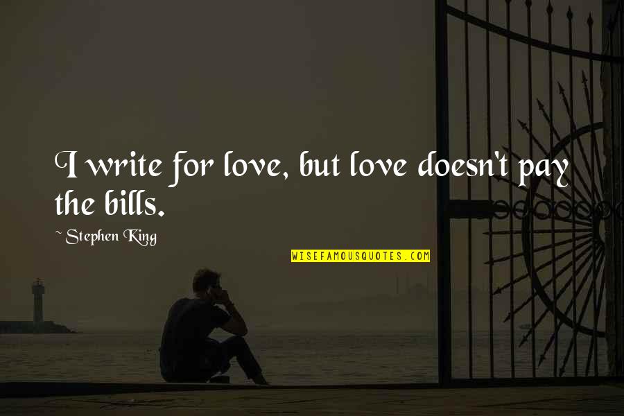 Love Doesn't Pay Bills Quotes By Stephen King: I write for love, but love doesn't pay