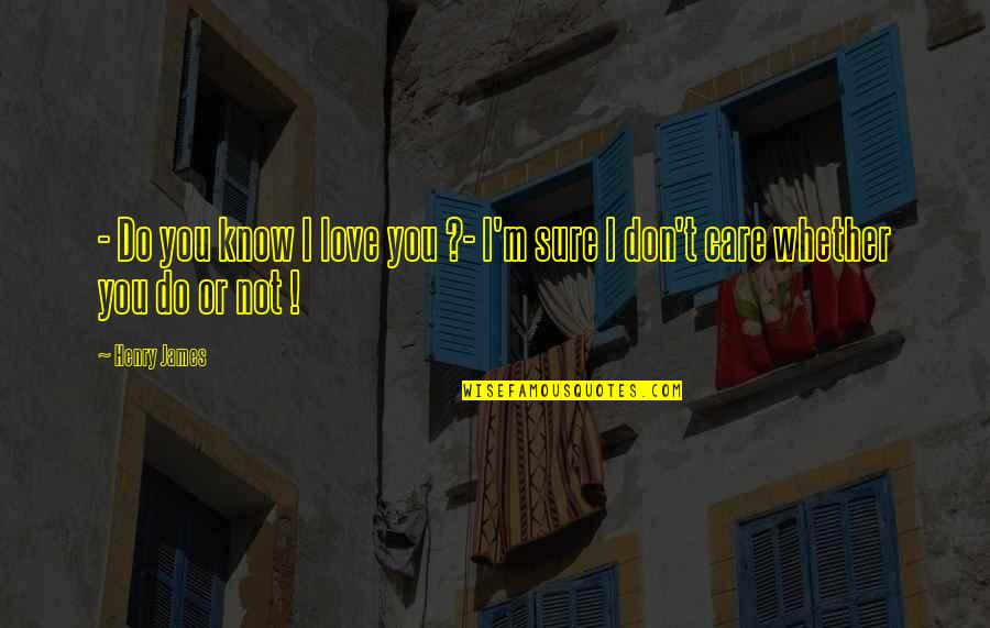 Love Don't Care Quotes By Henry James: - Do you know I love you ?-