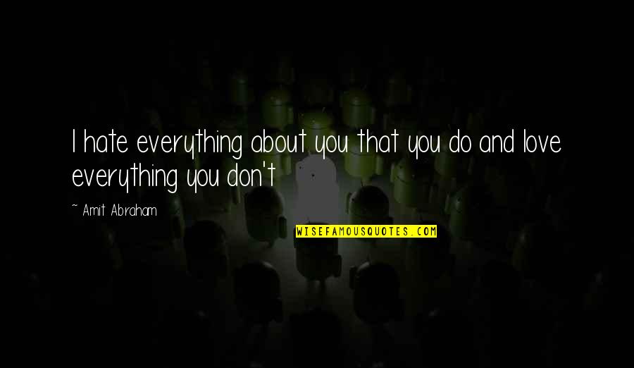 Love Don't Hate Quotes By Amit Abraham: I hate everything about you that you do