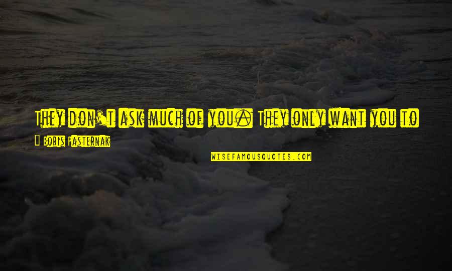 Love Don't Hate Quotes By Boris Pasternak: They don't ask much of you. They only Love Don't Hate Quotes By Boris Pasternak: They don't ask much of you. They only
