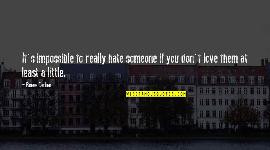 Love Don't Hate Quotes By Renee Carlino: It's impossible to really hate someone if you