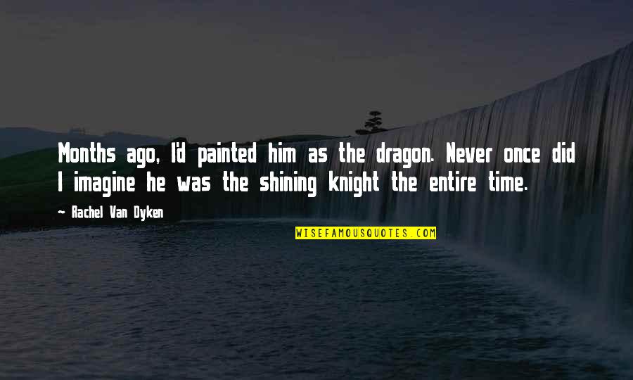 Love Dont Hurt Quotes By Rachel Van Dyken: Months ago, I'd painted him as the dragon.