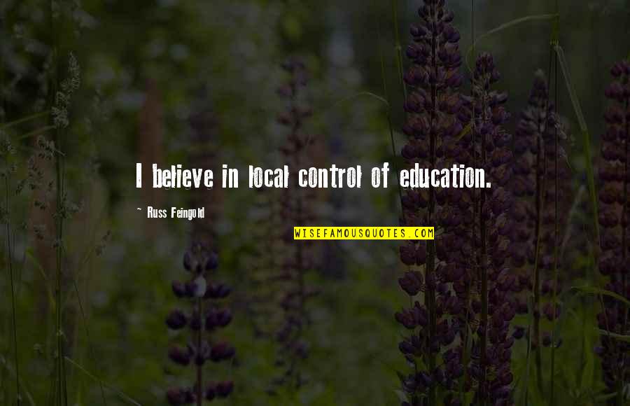 Love Dose Quotes By Russ Feingold: I believe in local control of education.