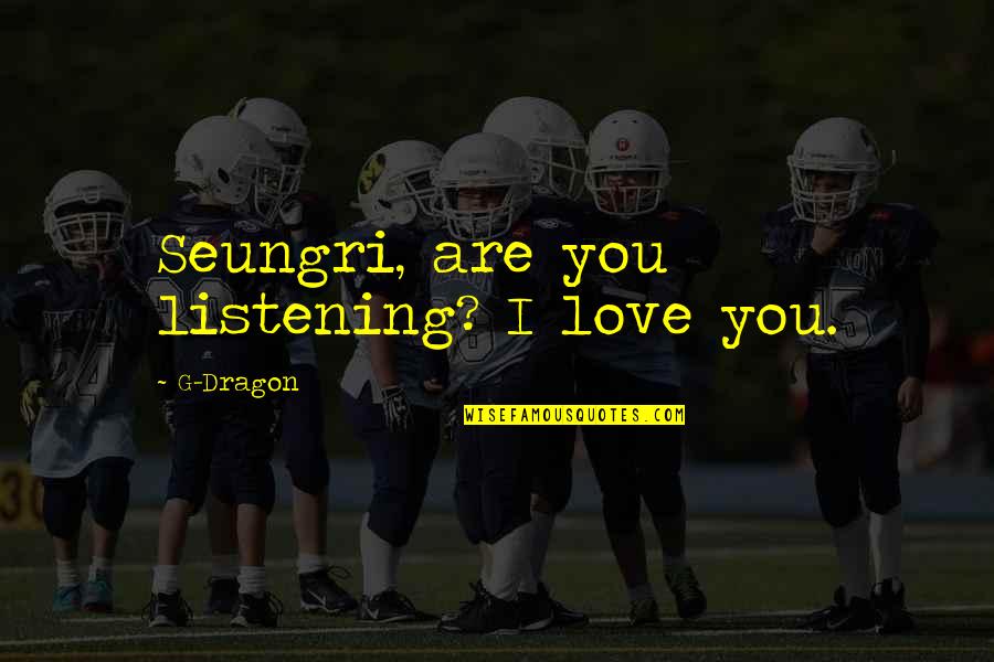 Love Dragon Quotes By G-Dragon: Seungri, are you listening? I love you.