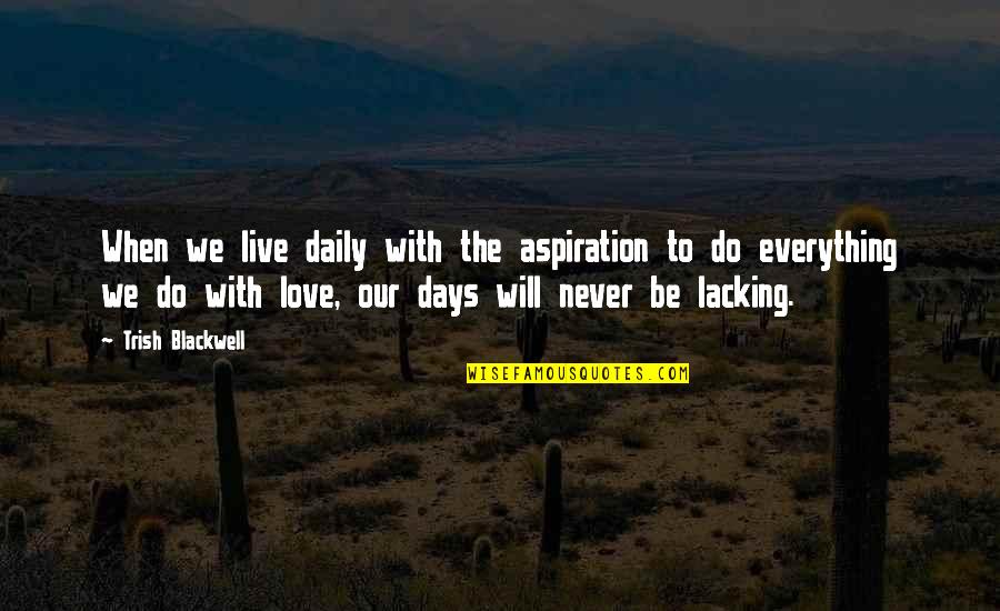 Love Drake Tumblr Quotes By Trish Blackwell: When we live daily with the aspiration to