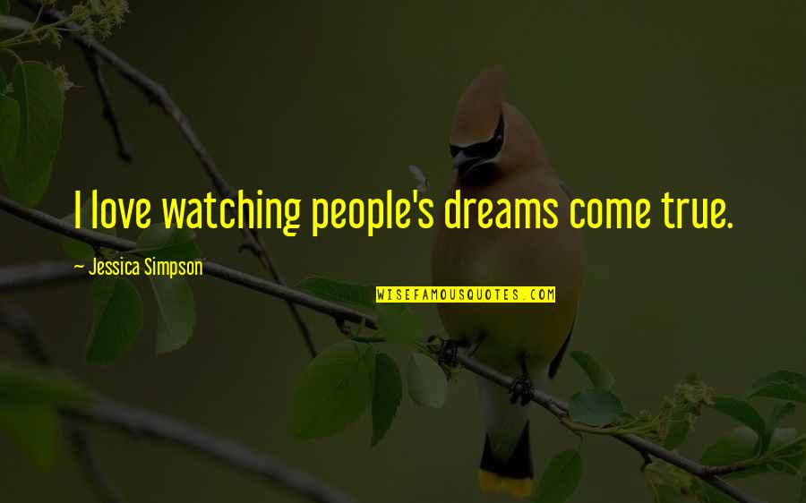Love Dreams Come True Quotes By Jessica Simpson: I love watching people's dreams come true.