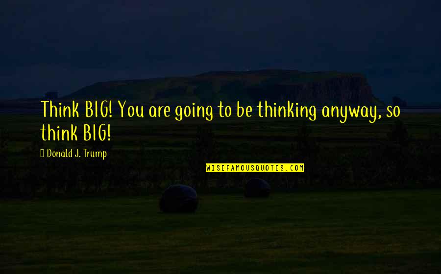 Love Drifting Away Quotes By Donald J. Trump: Think BIG! You are going to be thinking