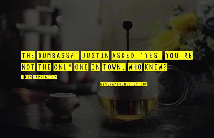 Love Drifting Away Quotes By Kim Harrington: The dumbass?' Justin asked.'Yes, you're not the only