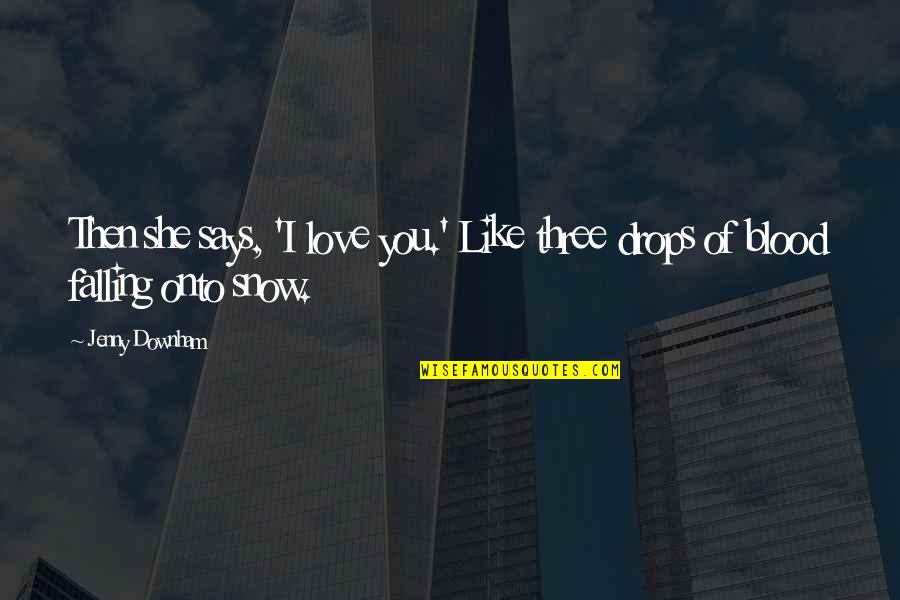 Love Drops Quotes By Jenny Downham: Then she says, 'I love you.' Like three