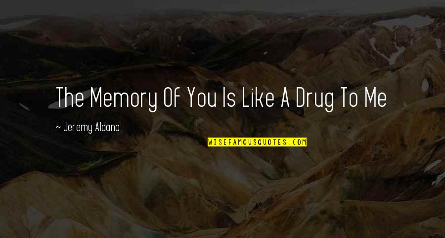 Love Drug Addiction Quotes By Jeremy Aldana: The Memory Of You Is Like A Drug