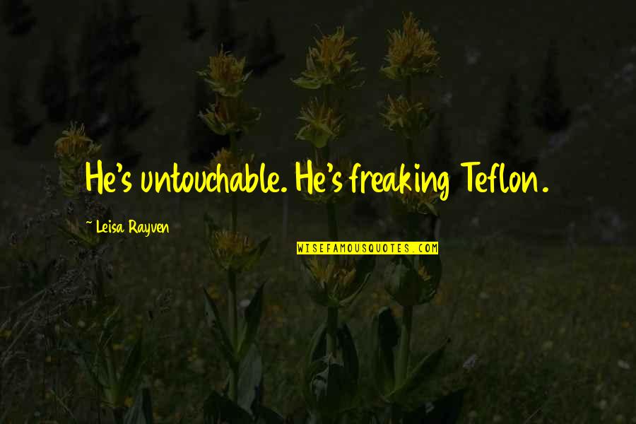 Love Drug Addiction Quotes By Leisa Rayven: He's untouchable. He's freaking Teflon.