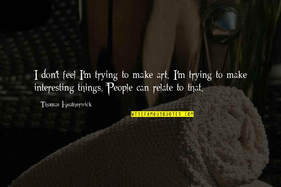 Love During Difficult Times Quotes By Thomas Heatherwick: I don't feel I'm trying to make art. Love During Difficult Times Quotes By Thomas Heatherwick: I don't feel I'm trying to make art.