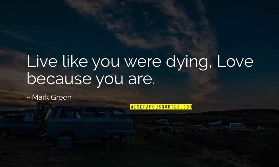 Love Dying Out Quotes By Mark Green: Live like you were dying, Love because you
