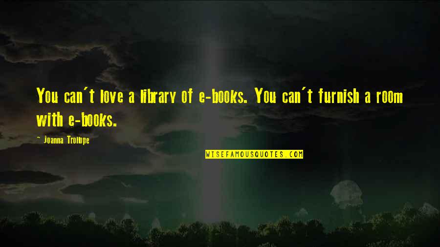 Love E Quotes By Joanna Trollope: You can't love a library of e-books. You
