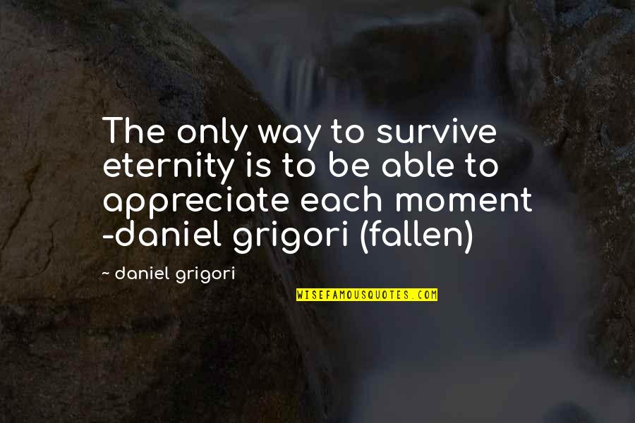 Love Each Moment Quotes By Daniel Grigori: The only way to survive eternity is to