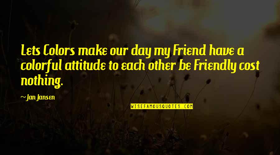 Love Each Other Each Day Quotes By Jan Jansen: Lets Colors make our day my Friend have Love Each Other Each Day Quotes By Jan Jansen: Lets Colors make our day my Friend have