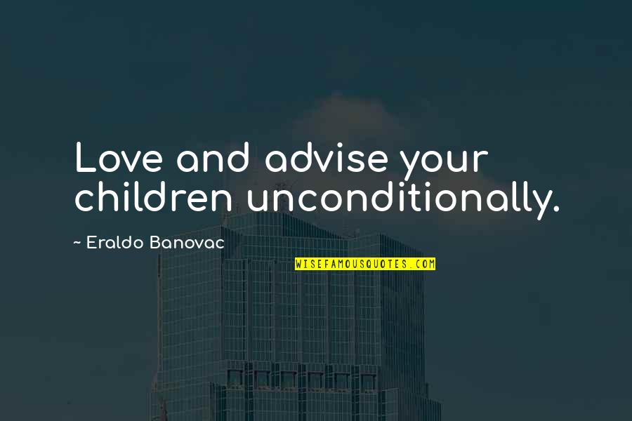 Love Each Other Unconditionally Quotes By Eraldo Banovac: Love and advise your children unconditionally.