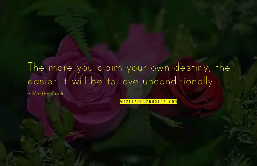 Love Each Other Unconditionally Quotes By Martha Beck: The more you claim your own destiny, the