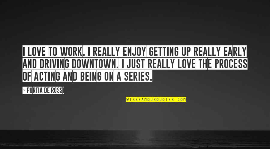 Love Early Quotes By Portia De Rossi: I love to work. I really enjoy getting