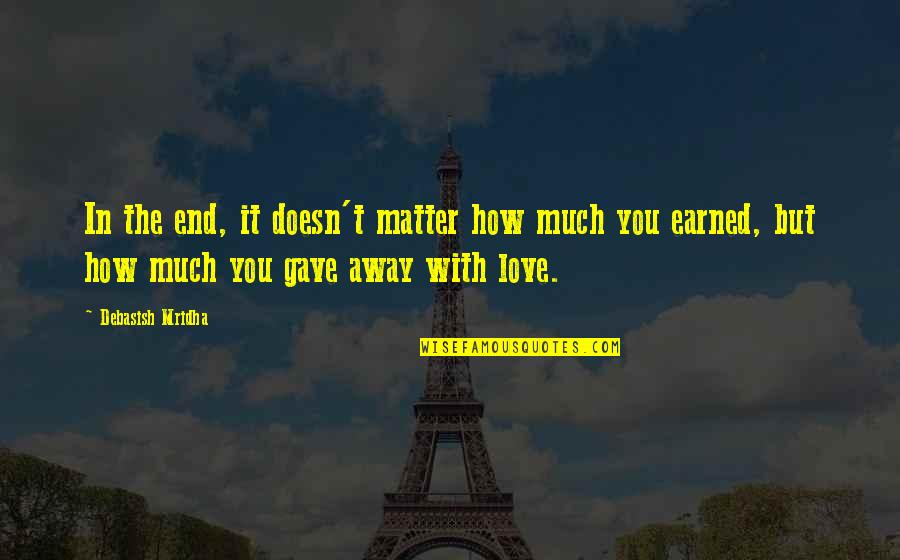 Love Earned Quotes By Debasish Mridha: In the end, it doesn't matter how much