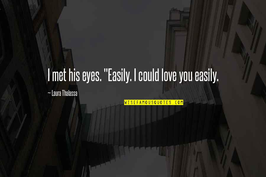Love Easily Quotes By Laura Thalassa: I met his eyes. "Easily. I could love