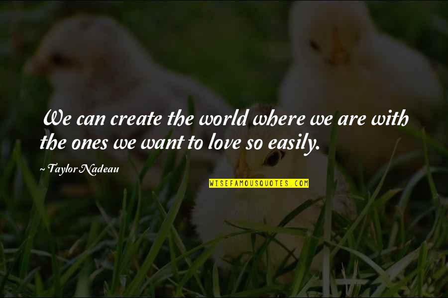 Love Easily Quotes By Taylor Nadeau: We can create the world where we are