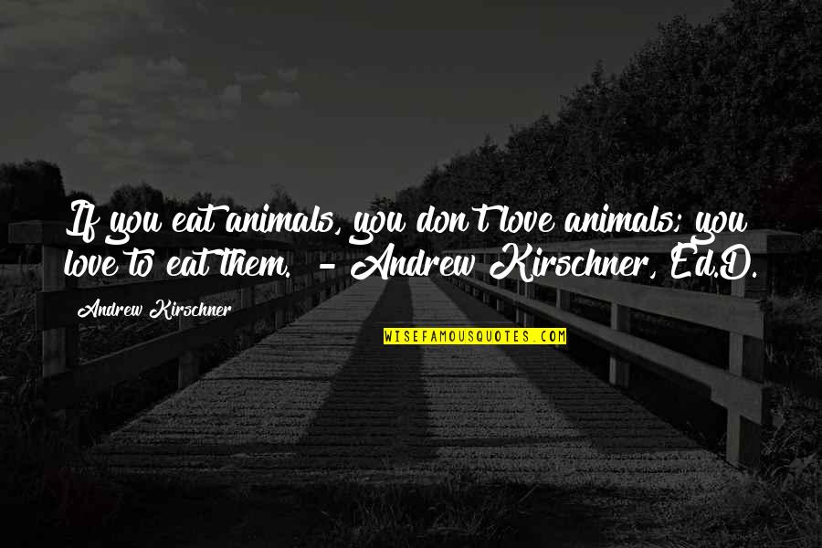 Love Eating Quotes By Andrew Kirschner: If you eat animals, you don't love animals;