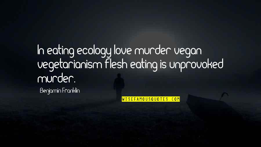 Love Eating Quotes By Benjamin Franklin: In eating ecology love murder vegan vegetarianism flesh