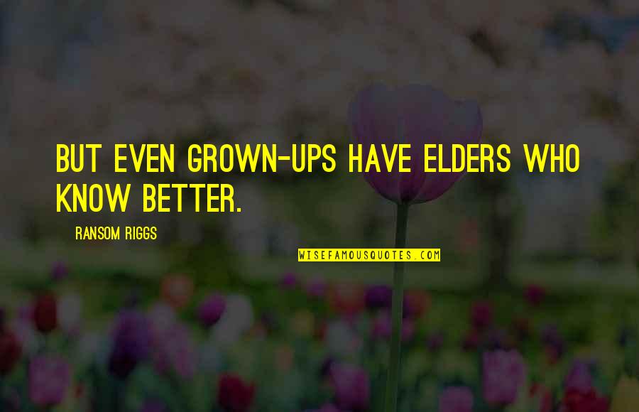 Love Eckhart Tolle Quotes By Ransom Riggs: But even grown-ups have elders who know better.