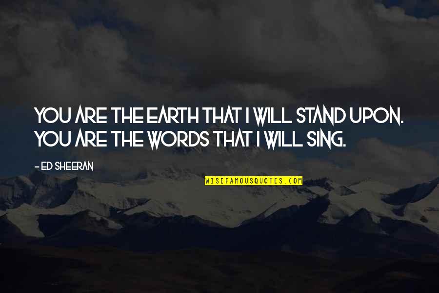 Love Ed Sheeran Quotes By Ed Sheeran: You are the earth that I will stand