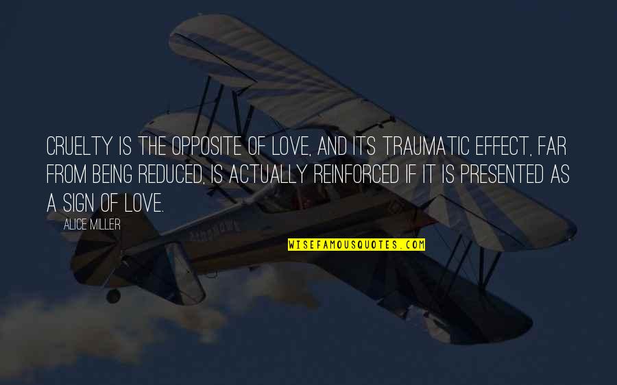 Love Effect Quotes By Alice Miller: Cruelty is the opposite of love, and its Love Effect Quotes By Alice Miller: Cruelty is the opposite of love, and its