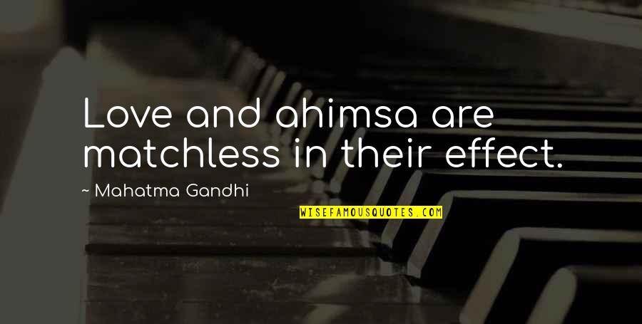 Love Effect Quotes By Mahatma Gandhi: Love and ahimsa are matchless in their effect. Love Effect Quotes By Mahatma Gandhi: Love and ahimsa are matchless in their effect.