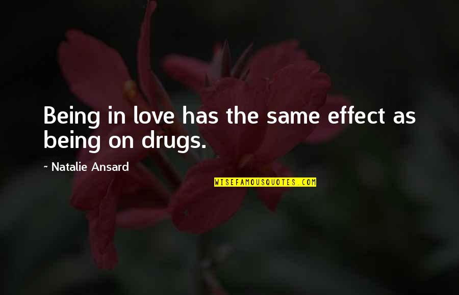 Love Effect Quotes By Natalie Ansard: Being in love has the same effect as Love Effect Quotes By Natalie Ansard: Being in love has the same effect as