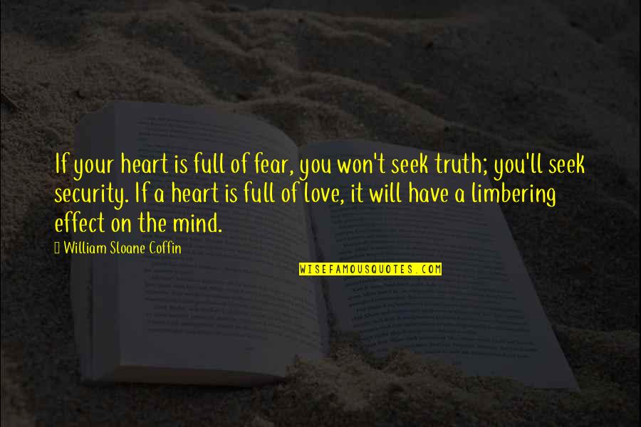 Love Effect Quotes By William Sloane Coffin: If your heart is full of fear, you Love Effect Quotes By William Sloane Coffin: If your heart is full of fear, you