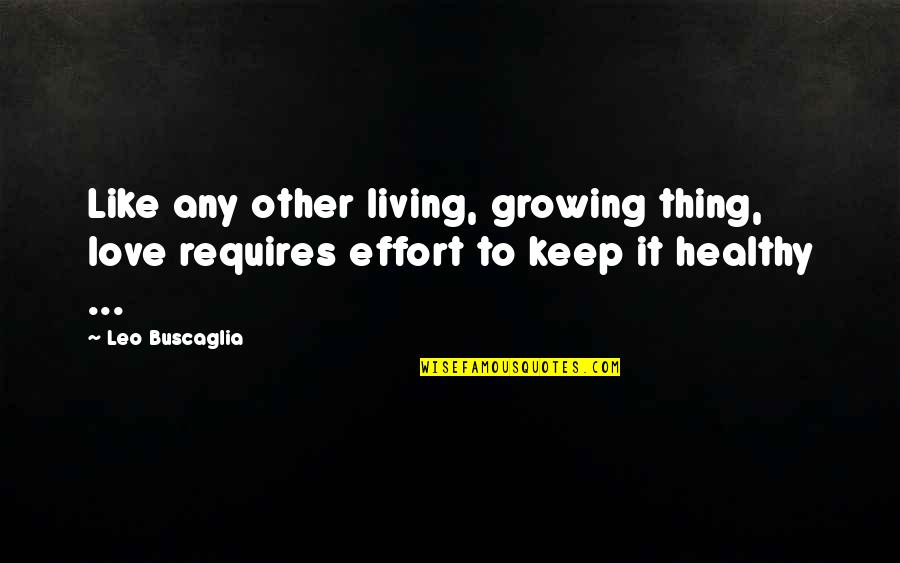 Love Effort Quotes By Leo Buscaglia: Like any other living, growing thing, love requires