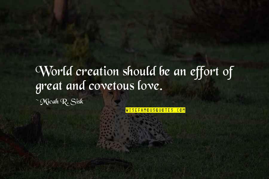 Love Effort Quotes By Micah R. Sisk: World creation should be an effort of great