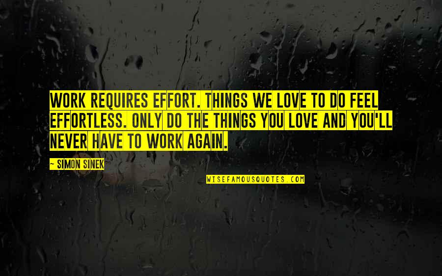 Love Effort Quotes By Simon Sinek: Work requires effort. Things we love to do