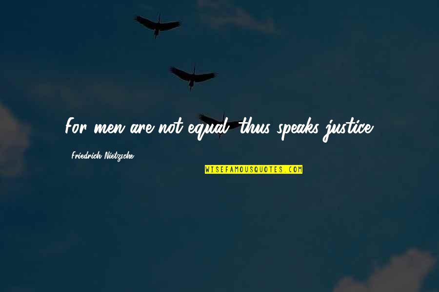 Love Eleanor Roosevelt Quotes By Friedrich Nietzsche: For men are not equal: thus speaks justice.