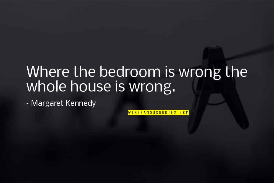 Love Eleanor Roosevelt Quotes By Margaret Kennedy: Where the bedroom is wrong the whole house