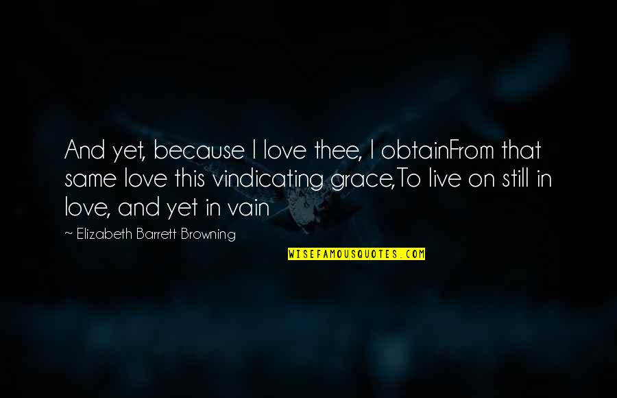 Love Elizabeth Barrett Browning Quotes By Elizabeth Barrett Browning: And yet, because I love thee, I obtainFrom