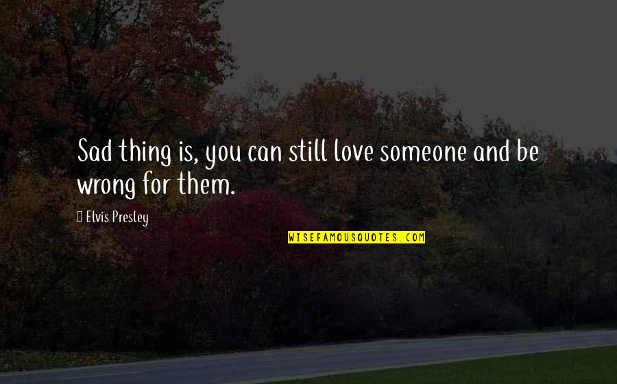 Love Elvis Quotes By Elvis Presley: Sad thing is, you can still love someone
