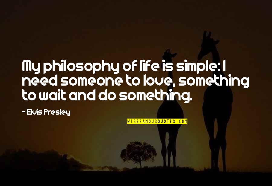Love Elvis Quotes By Elvis Presley: My philosophy of life is simple: I need