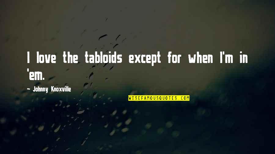 Love Em All Quotes By Johnny Knoxville: I love the tabloids except for when I'm Love Em All Quotes By Johnny Knoxville: I love the tabloids except for when I'm